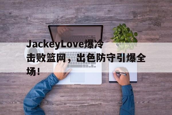 详细阅读: jackeylove首秀lpl jackeylove首秀lpl